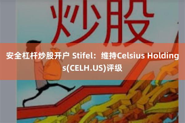 安全杠杆炒股开户 Stifel：维持Celsius Holdings(CELH.US)评级