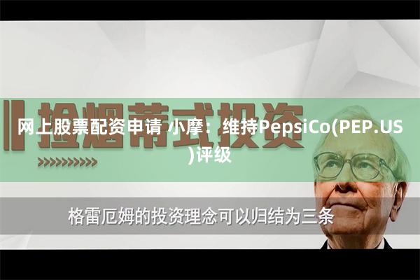 网上股票配资申请 小摩：维持PepsiCo(PEP.US)评级