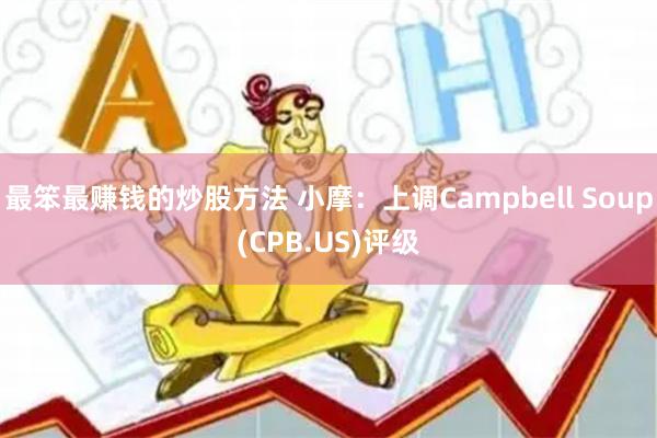 最笨最赚钱的炒股方法 小摩：上调Campbell Soup(CPB.US)评级