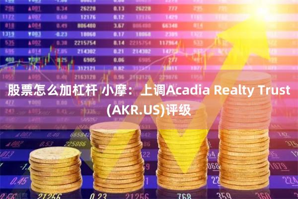 股票怎么加杠杆 小摩：上调Acadia Realty Trust(AKR.US)评级