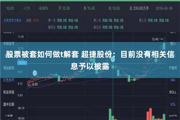 股票被套如何做t解套 超捷股份：目前没有相关信息予以披露