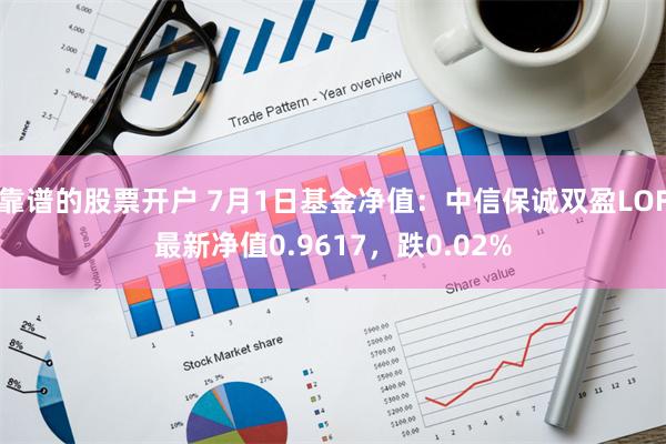 靠谱的股票开户 7月1日基金净值：中信保诚双盈LOF最新净值0.9617，跌0.02%