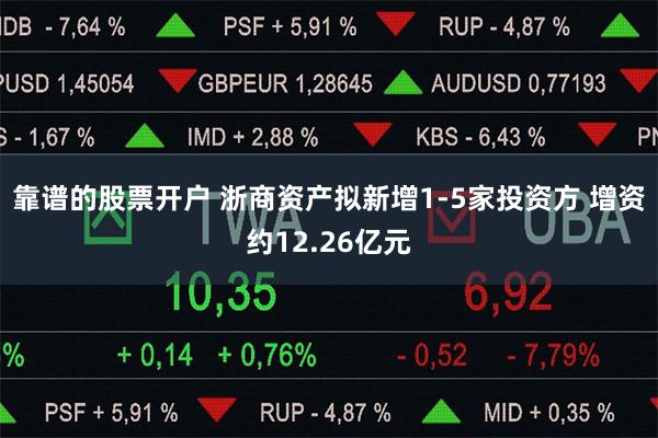 靠谱的股票开户 浙商资产拟新增1-5家投资方 增资约12.26亿元