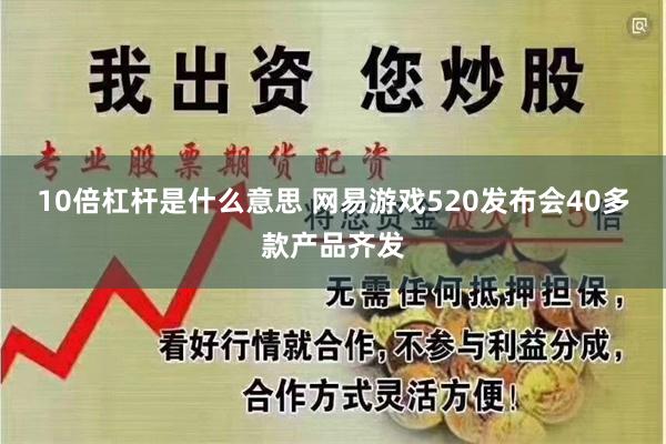 10倍杠杆是什么意思 网易游戏520发布会40多款产品齐发