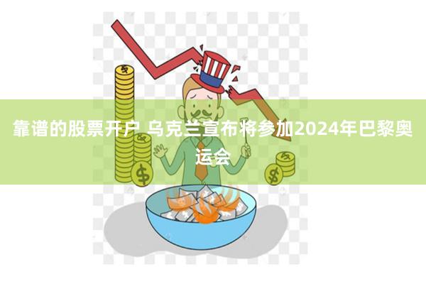 靠谱的股票开户 乌克兰宣布将参加2024年巴黎奥运会