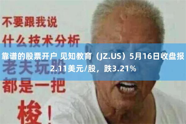 靠谱的股票开户 见知教育（JZ.US）5月16日收盘报2.11美元/股，跌3.21%