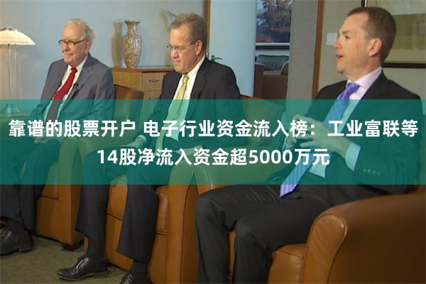 靠谱的股票开户 电子行业资金流入榜：工业富联等14股净流入资金超5000万元