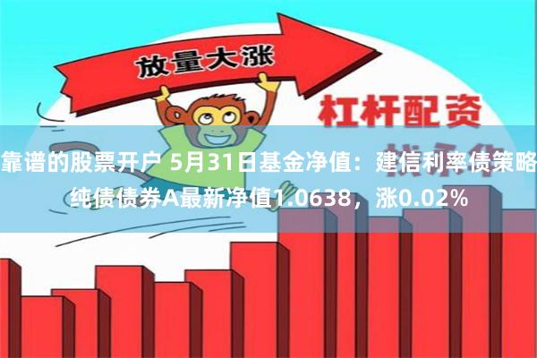 靠谱的股票开户 5月31日基金净值：建信利率债策略纯债债券A最新净值1.0638，涨0.02%