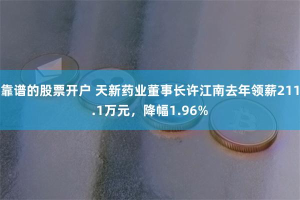 靠谱的股票开户 天新药业董事长许江南去年领薪211.1万元，降幅1.96%