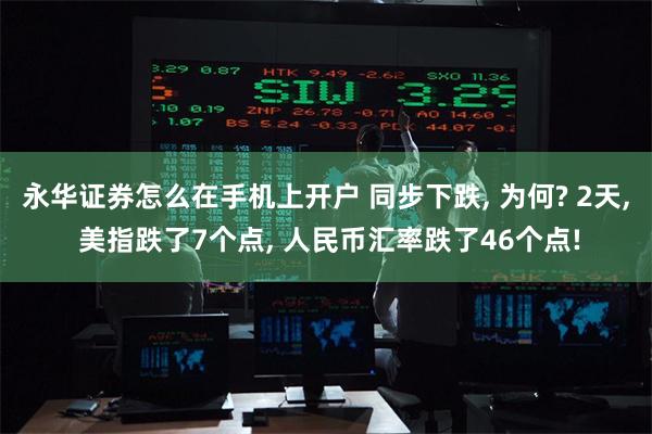 永华证券怎么在手机上开户 同步下跌, 为何? 2天, 美指跌了7个点, 人民币汇率跌了46个点!