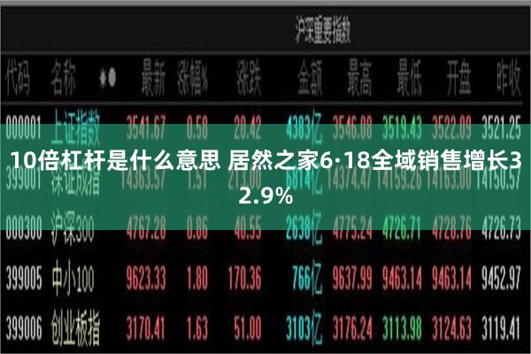 10倍杠杆是什么意思 居然之家6·18全域销售增长32.9%