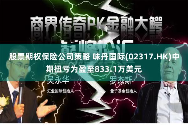 股票期权保险公司策略 味丹国际(02317.HK)中期扭亏为盈至833.1万美元