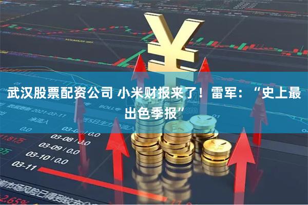 武汉股票配资公司 小米财报来了！雷军：“史上最出色季报”