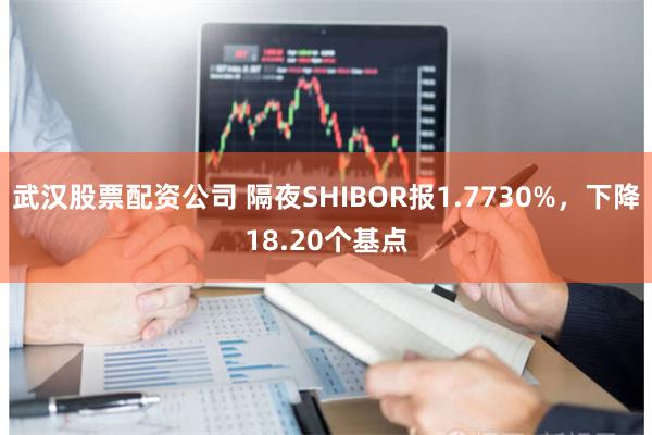 武汉股票配资公司 隔夜SHIBOR报1.7730%，下降18.20个基点