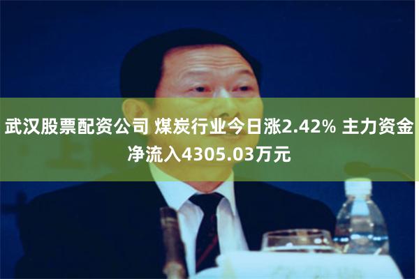 武汉股票配资公司 煤炭行业今日涨2.42% 主力资金净流入4