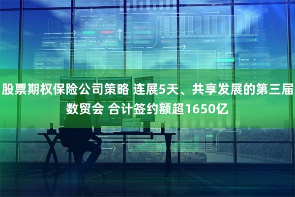 股票期权保险公司策略 连展5天、共享发展的第三届数贸会 合计