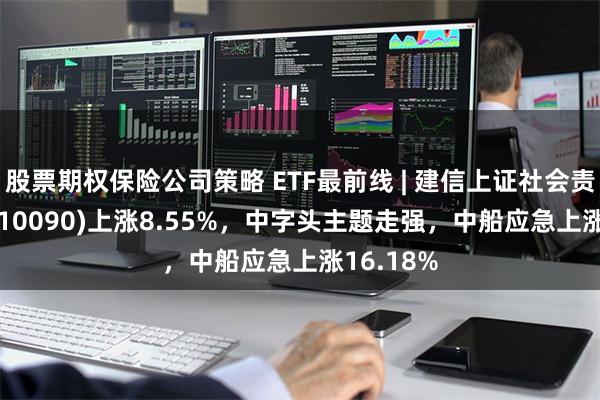 股票期权保险公司策略 ETF最前线 | 建信上证社会责任ET