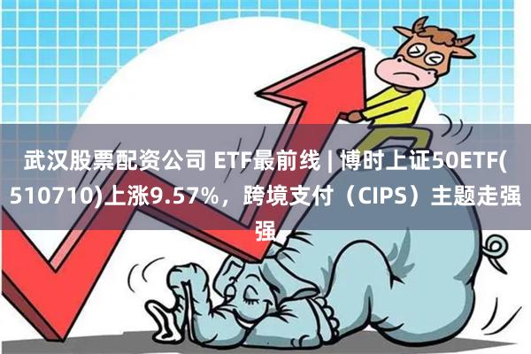 武汉股票配资公司 ETF最前线 | 博时上证50ETF(51