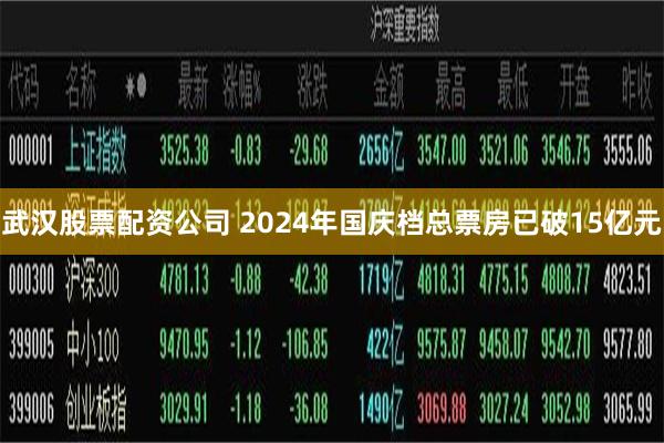 武汉股票配资公司 2024年国庆档总票房已破15亿元