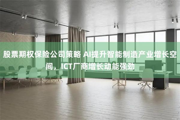 股票期权保险公司策略 AI提升智能制造产业增长空间，ICT厂