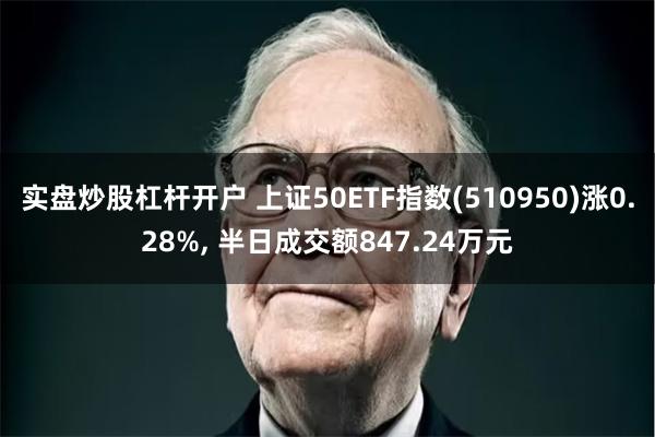 实盘炒股杠杆开户 上证50ETF指数(510950)涨0.28%, 半日成交额847.24万元