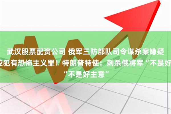 武汉股票配资公司 俄军三防部队司令谋杀案嫌疑人被控犯有恐怖主