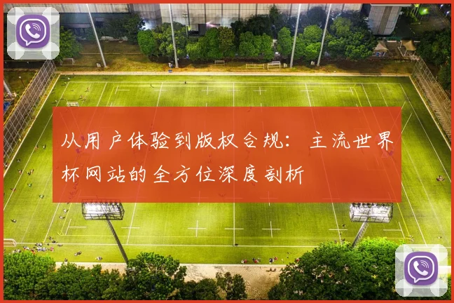 从用户体验到版权合规:主流世界杯网站的全方位深度剖析