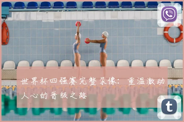 世界杯四强赛完整录像:重温激动人心的晋级之路