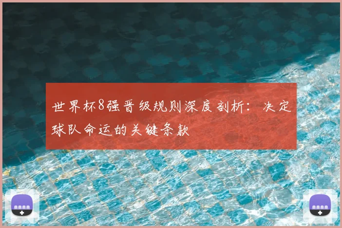 世界杯8强晋级规则深度剖析:决定球队命运的关键条款