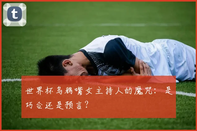 世界杯乌鸦嘴女主持人的魔咒：是巧合还是预言？