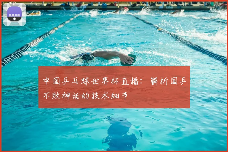 中国乒乓球世界杯直播：解析国乒不败神话的技术细节