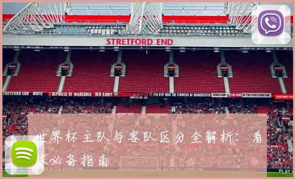 世界杯主队与客队区分全解析:看球必备指南