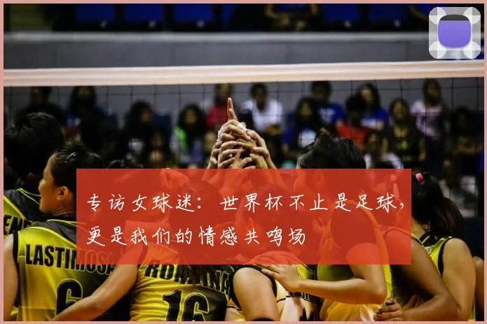 专访女球迷:世界杯不止是足球,更是我们的情感共鸣场
