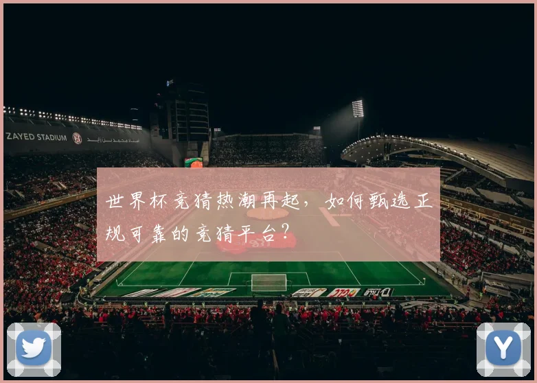 世界杯竞猜热潮再起，如何甄选正规可靠的竞猜平台？