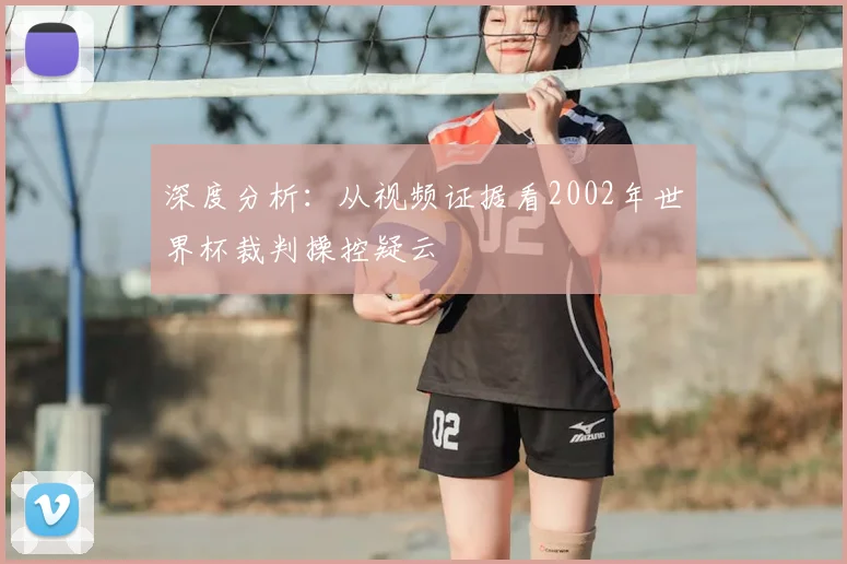 深度分析：从视频证据看2002年世界杯裁判操控疑云
