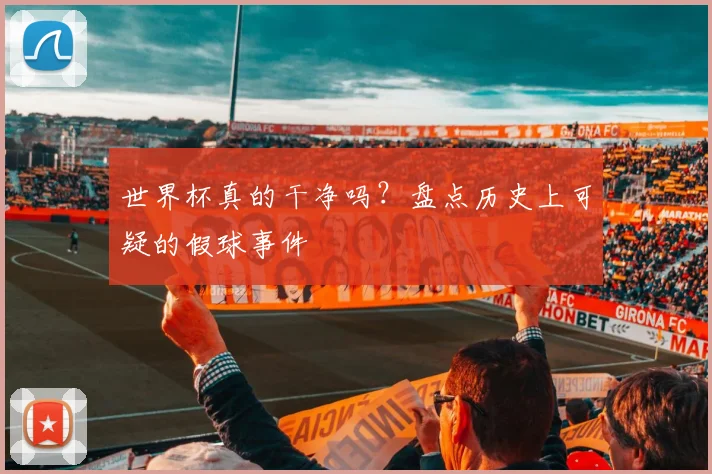 世界杯真的干净吗?盘点历史上可疑的假球事件
