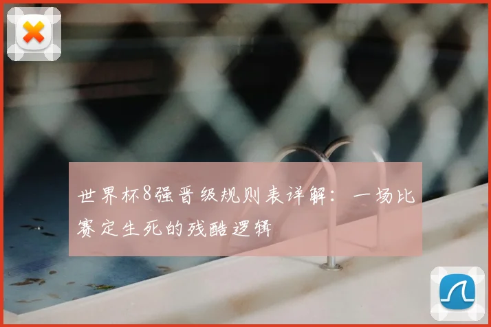 世界杯8强晋级规则表详解:一场比赛定生死的残酷逻辑