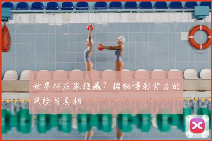 世界杯庄家稳赢?揭秘博彩背后的风险与真相