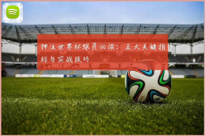 押注世界杯球员必读:五大关键指标与实战技巧