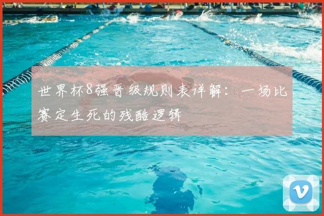 世界杯8强晋级规则表详解:一场比赛定生死的残酷逻辑
