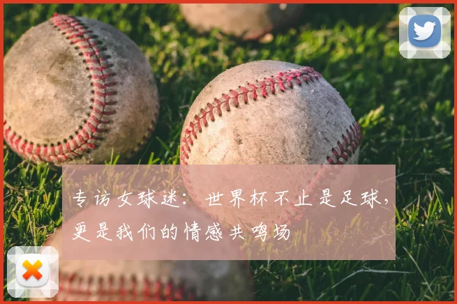 专访女球迷:世界杯不止是足球,更是我们的情感共鸣场