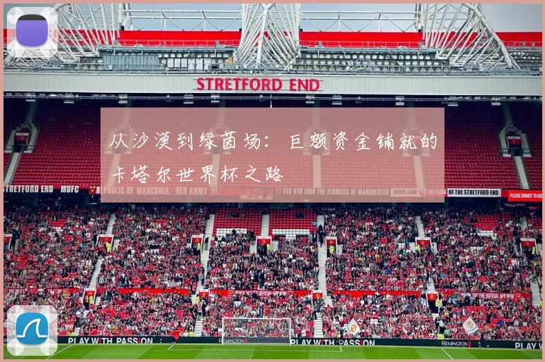 从沙漠到绿茵场:巨额资金铺就的卡塔尔世界杯之路