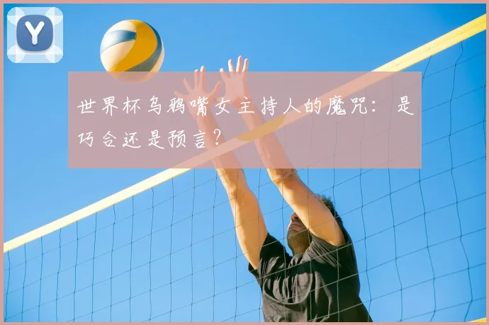 世界杯乌鸦嘴女主持人的魔咒:是巧合还是预言?