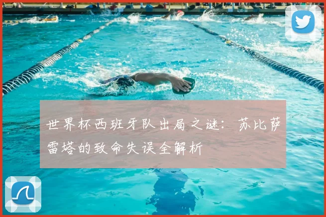世界杯西班牙队出局之谜:苏比萨雷塔的致命失误全解析