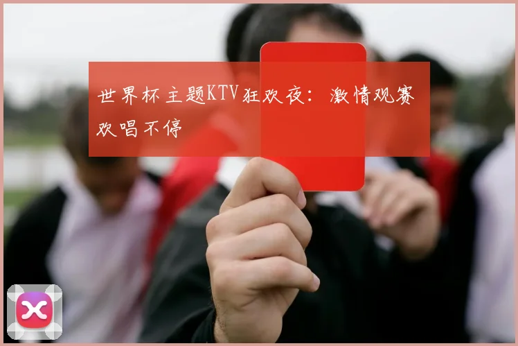 世界杯主题KTV狂欢夜:激情观赛 欢唱不停