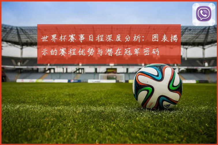 世界杯赛事日程深度分析:图表揭示的赛程优势与潜在冠军密码