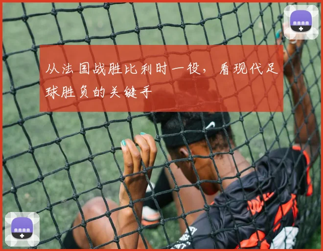 从法国战胜比利时一役,看现代足球胜负的关键手