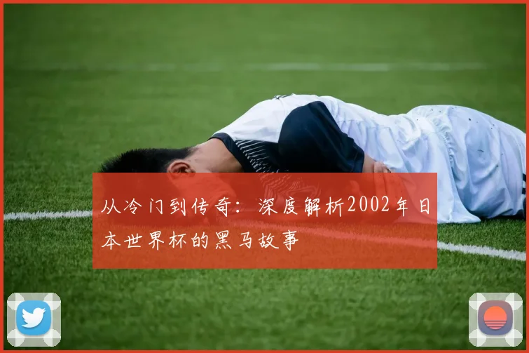 从冷门到传奇:深度解析2002年日本世界杯的黑马故事