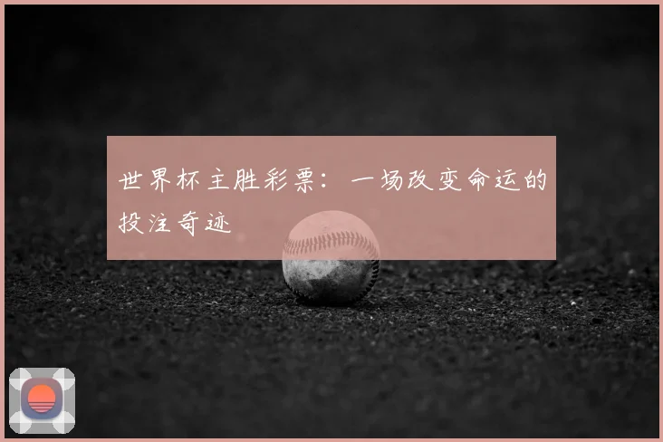 世界杯主胜彩票:一场改变命运的投注奇迹