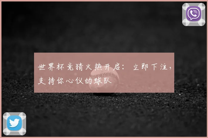 世界杯竞猜火热开启：立即下注，支持你心仪的球队